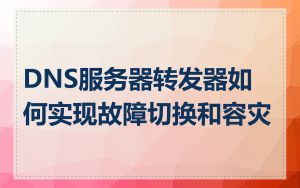 DNS服务器转发器如何实现故障切换和容灾