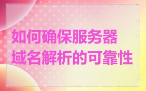 如何确保服务器域名解析的可靠性