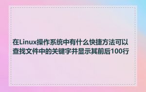 在Linux操作系统中有什么快捷方法可以查找文件中的关键字并显示其前后100行