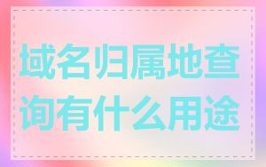 域名归属地查询有什么用途