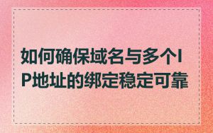 如何确保域名与多个IP地址的绑定稳定可靠
