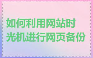 如何利用网站时光机进行网页备份