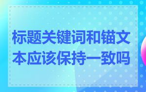 标题关键词和锚文本应该保持一致吗