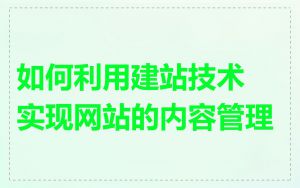 如何利用建站技术实现网站的内容管理