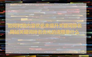 如何利用内容优化来提升关键词排名_网站关键词排名优化的流程是什么