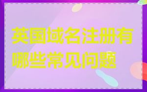 英国域名注册有哪些常见问题