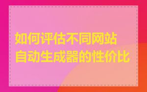 如何评估不同网站自动生成器的性价比