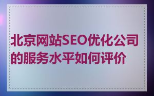 北京网站SEO优化公司的服务水平如何评价