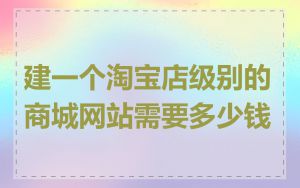 建一个淘宝店级别的商城网站需要多少钱