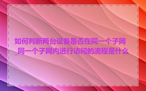 如何判断两台设备是否在同一个子网_同一个子网内进行访问的流程是什么
