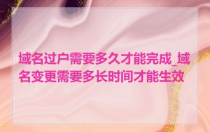 域名过户需要多久才能完成_域名变更需要多长时间才能生效