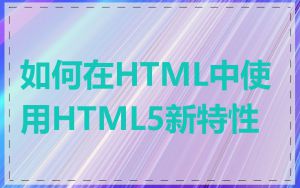 如何在HTML中使用HTML5新特性