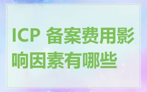 ICP 备案费用影响因素有哪些