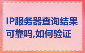IP服务器查询结果可靠吗,如何验证