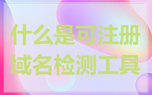 什么是可注册域名检测工具