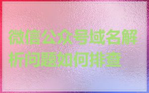 微信公众号域名解析问题如何排查