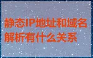 静态IP地址和域名解析有什么关系