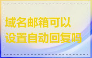 域名邮箱可以设置自动回复吗