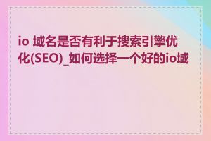 io 域名是否有利于搜索引擎优化(SEO)_如何选择一个好的io域名
