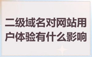 二级域名对网站用户体验有什么影响
