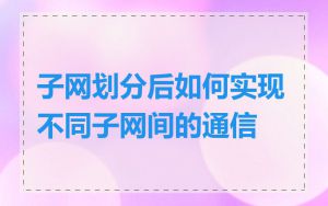 子网划分后如何实现不同子网间的通信