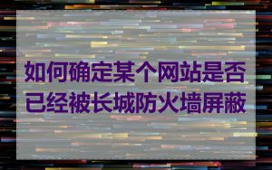 如何确定某个网站是否已经被长城防火墙屏蔽