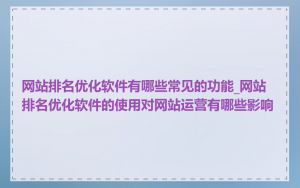 网站排名优化软件有哪些常见的功能_网站排名优化软件的使用对网站运营有哪些影响