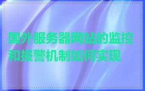 国外服务器网站的监控和报警机制如何实现