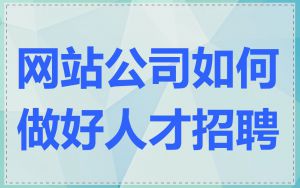 网站公司如何做好人才招聘
