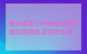 想知道某个IP地址的具体地址在哪里,应该怎么查