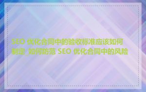 SEO 优化合同中的验收标准应该如何制定_如何防范 SEO 优化合同中的风险
