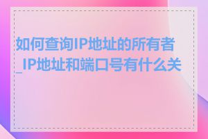 如何查询IP地址的所有者_IP地址和端口号有什么关系