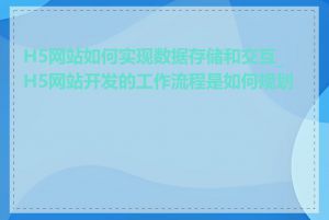H5网站如何实现数据存储和交互_H5网站开发的工作流程是如何规划的