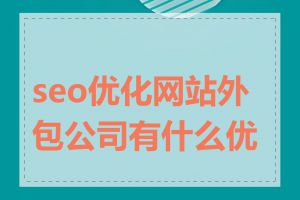 seo优化网站外包公司有什么优势