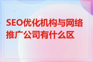SEO优化机构与网络推广公司有什么区别