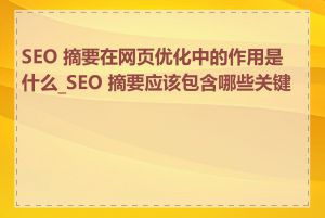 SEO 摘要在网页优化中的作用是什么_SEO 摘要应该包含哪些关键词