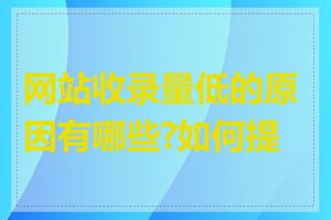 网站收录量低的原因有哪些?如何提高