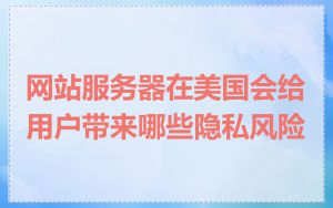 网站服务器在美国会给用户带来哪些隐私风险
