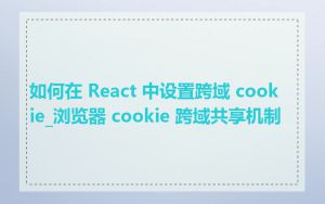 如何在 React 中设置跨域 cookie_浏览器 cookie 跨域共享机制