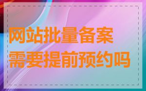 网站批量备案需要提前预约吗