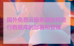 国外免费云服务器如何进行数据库的部署和管理