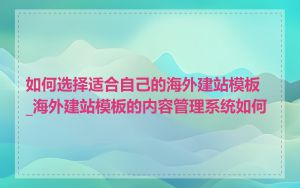 如何选择适合自己的海外建站模板_海外建站模板的内容管理系统如何