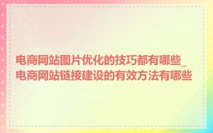 电商网站图片优化的技巧都有哪些_电商网站链接建设的有效方法有哪些