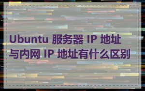 Ubuntu 服务器 IP 地址与内网 IP 地址有什么区别