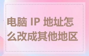 电脑 IP 地址怎么改成其他地区