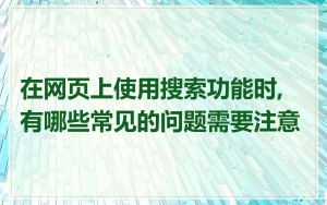 在网页上使用搜索功能时,有哪些常见的问题需要注意