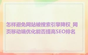 怎样避免网站被搜索引擎降权_网页移动端优化能否提高SEO排名