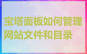 宝塔面板如何管理网站文件和目录