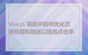 Vue.js 项目中如何优化页面标题和描述以提高点击率