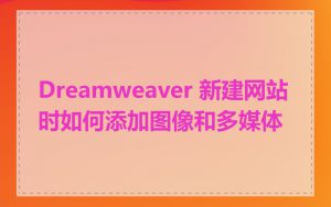 Dreamweaver 新建网站时如何添加图像和多媒体